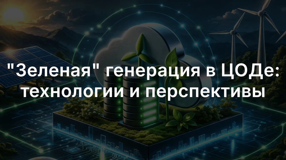Зеленая генерация для ЦОД - тренд, который меняет рынок Зеленая генерация для ЦОД - тренд, который меняет рынок